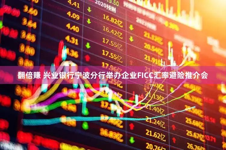 翻倍赚 兴业银行宁波分行举办企业FICC汇率避险推介会