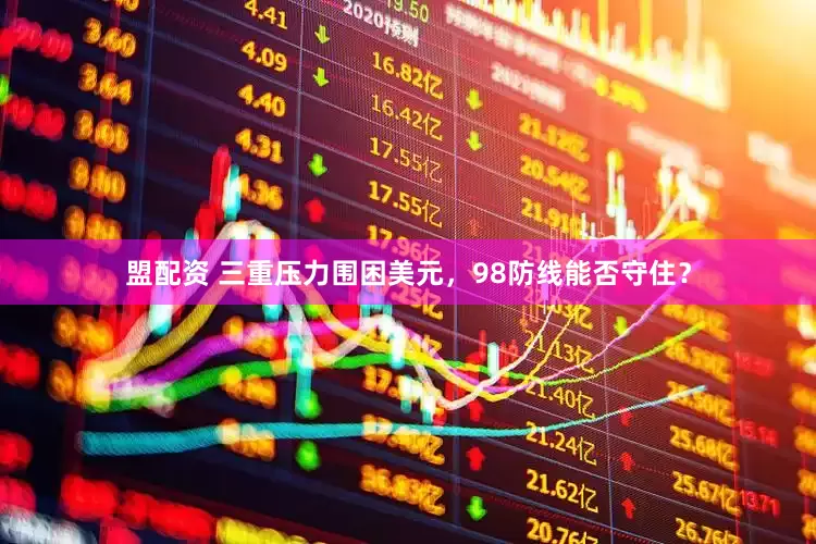 盟配资 三重压力围困美元，98防线能否守住？