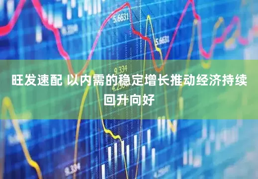 旺发速配 以内需的稳定增长推动经济持续回升向好