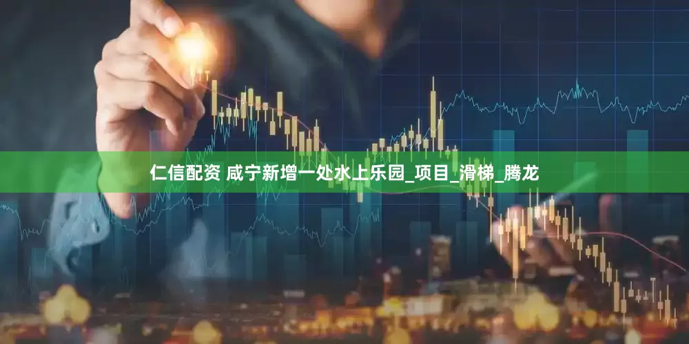仁信配资 咸宁新增一处水上乐园_项目_滑梯_腾龙