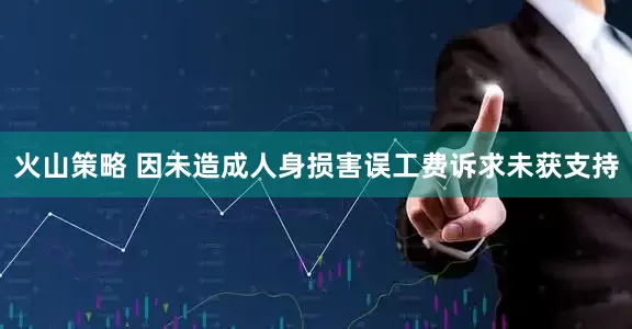 火山策略 因未造成人身损害误工费诉求未获支持