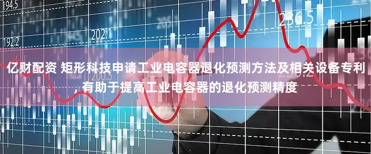 亿财配资 矩形科技申请工业电容器退化预测方法及相关设备专利, 有助于提高工业电容器的退化预测精度