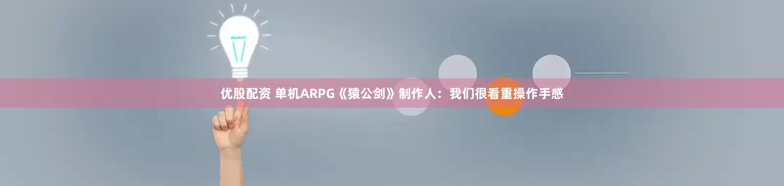 优股配资 单机ARPG《猿公剑》制作人：我们很看重操作手感