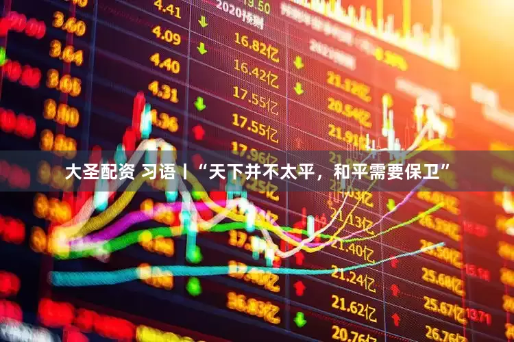 大圣配资 习语丨“天下并不太平，和平需要保卫”