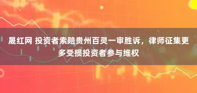 晟红网 投资者索赔贵州百灵一审胜诉，律师征集更多受损投资者参与维权