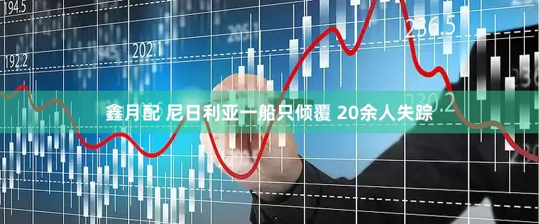 鑫月配 尼日利亚一船只倾覆 20余人失踪