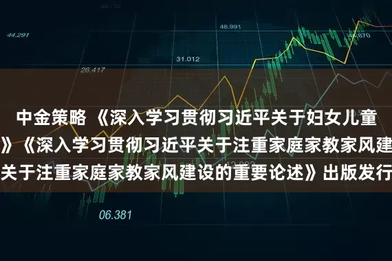 中金策略 《深入学习贯彻习近平关于妇女儿童和妇联工作的重要论述》《深入学习贯彻习近平关于注重家庭家教家风建设的重要论述》出版发行