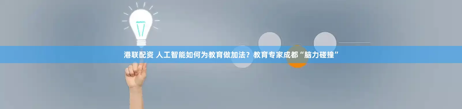 港联配资 人工智能如何为教育做加法?教育专家成都“脑力碰撞”
