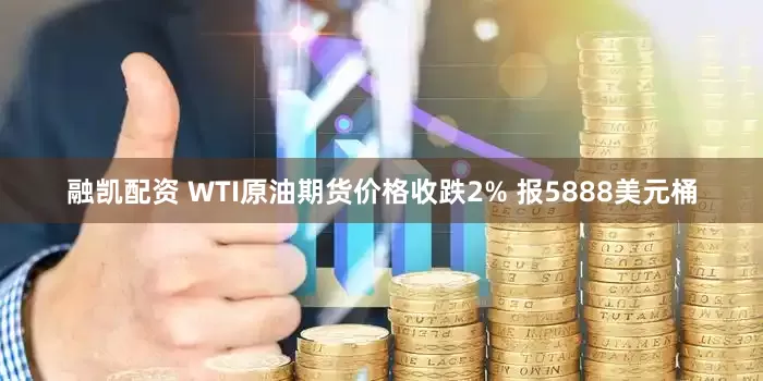 融凯配资 WTI原油期货价格收跌2% 报5888美元桶