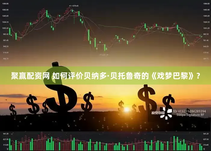 聚赢配资网 如何评价贝纳多·贝托鲁奇的《戏梦巴黎》？