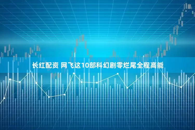 长红配资 网飞这10部科幻剧零烂尾全程高能
